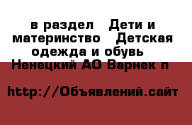  в раздел : Дети и материнство » Детская одежда и обувь . Ненецкий АО,Варнек п.